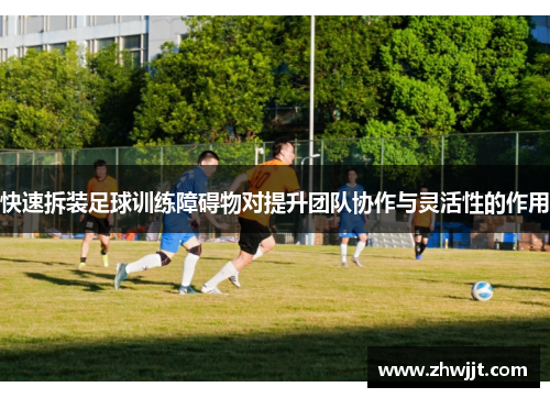 快速拆装足球训练障碍物对提升团队协作与灵活性的作用